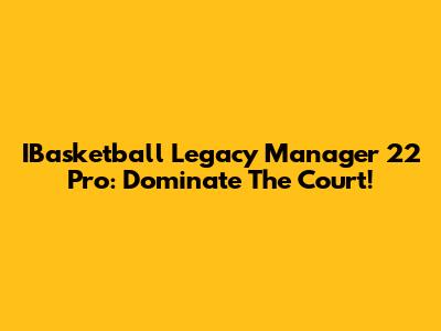 IBasketball Legacy Manager 22 Pro: Dominate The Court!