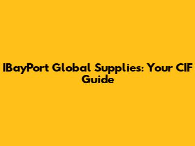 IBayPort Global Supplies: Your CIF Guide
