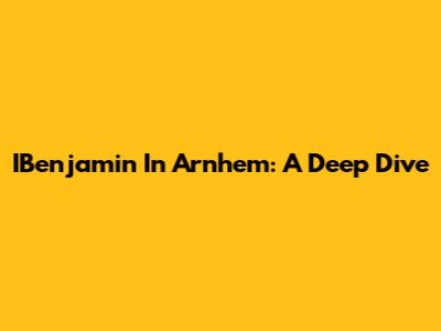 IBenjamin In Arnhem: A Deep Dive