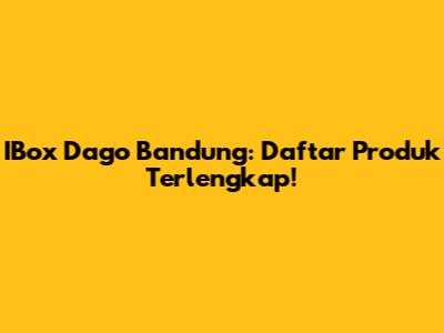 IBox Dago Bandung: Daftar Produk Terlengkap!