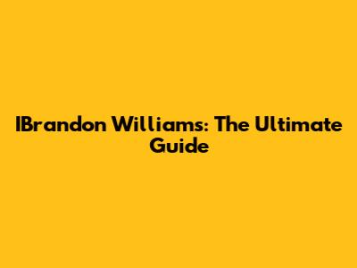 IBrandon Williams: The Ultimate Guide