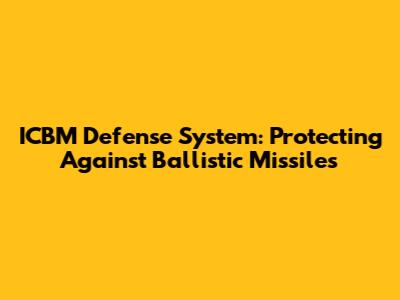 ICBM Defense System: Protecting Against Ballistic Missiles