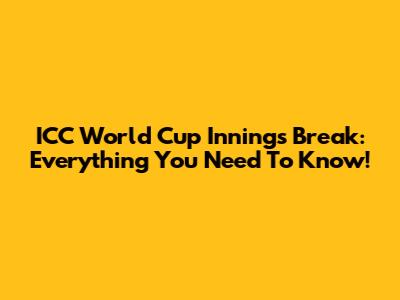 ICC World Cup Innings Break: Everything You Need To Know!