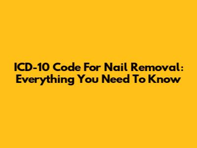 ICD-10 Code For Nail Removal: Everything You Need To Know