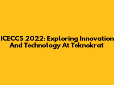 ICECCS 2022: Exploring Innovation And Technology At Teknokrat
