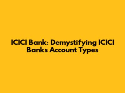 ICICI Bank: Demystifying ICICI Bank's Account Types