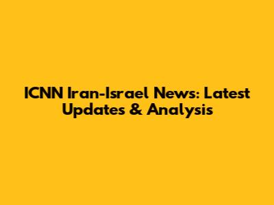 ICNN Iran-Israel News: Latest Updates & Analysis