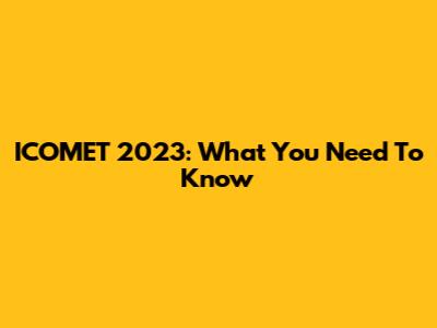 ICOMET 2023: What You Need To Know