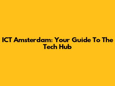 ICT Amsterdam: Your Guide To The Tech Hub