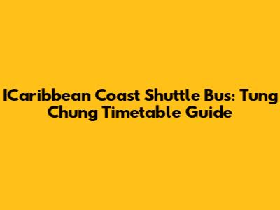 ICaribbean Coast Shuttle Bus: Tung Chung Timetable Guide