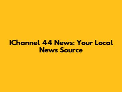 IChannel 44 News: Your Local News Source