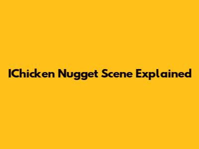 IChicken Nugget Scene Explained