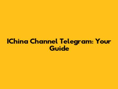 IChina Channel Telegram: Your Guide