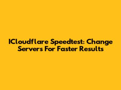 ICloudflare Speedtest: Change Servers For Faster Results