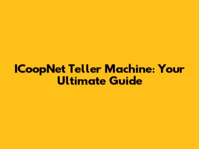 ICoopNet Teller Machine: Your Ultimate Guide