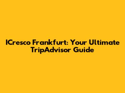 ICresco Frankfurt: Your Ultimate TripAdvisor Guide