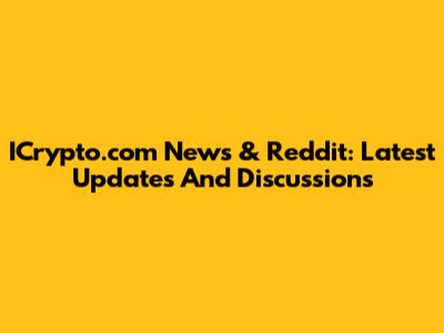 ICrypto.com News & Reddit: Latest Updates And Discussions