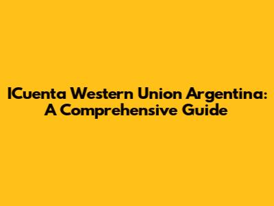 ICuenta Western Union Argentina: A Comprehensive Guide