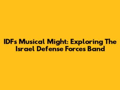 IDF's Musical Might: Exploring The Israel Defense Forces Band