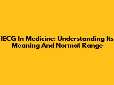 IECG In Medicine: Understanding Its Meaning And Normal Range