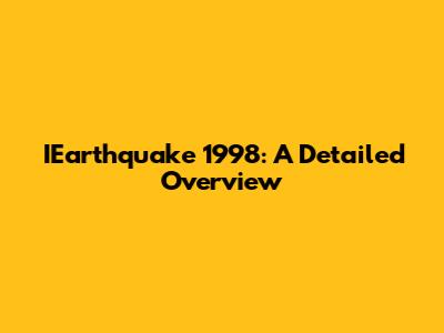 IEarthquake 1998: A Detailed Overview