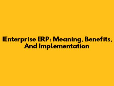 IEnterprise ERP: Meaning, Benefits, And Implementation
