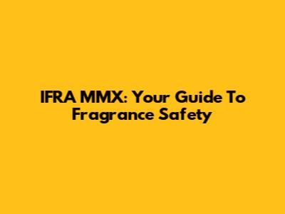IFRA MMX: Your Guide To Fragrance Safety