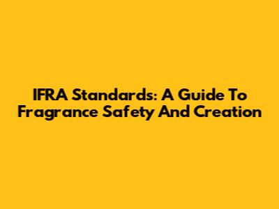 IFRA Standards: A Guide To Fragrance Safety And Creation
