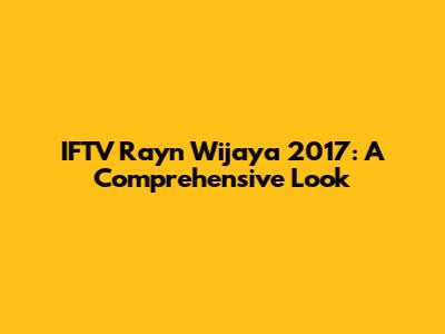 IFTV Rayn Wijaya 2017: A Comprehensive Look