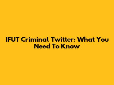 IFUT Criminal Twitter: What You Need To Know