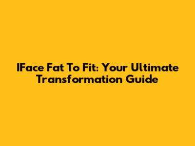 IFace Fat To Fit: Your Ultimate Transformation Guide
