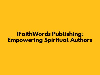 IFaithWords Publishing: Empowering Spiritual Authors