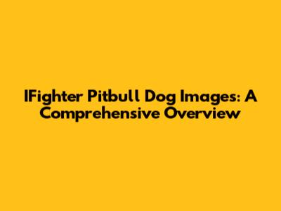 IFighter Pitbull Dog Images: A Comprehensive Overview