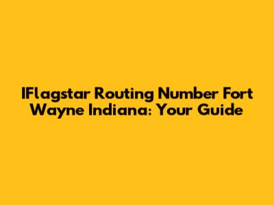 IFlagstar Routing Number Fort Wayne Indiana: Your Guide