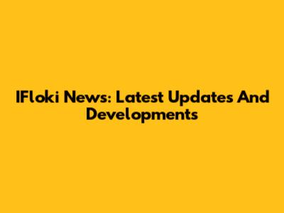 IFloki News: Latest Updates And Developments