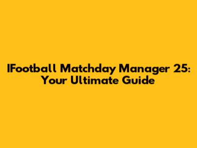 IFootball Matchday Manager 25: Your Ultimate Guide