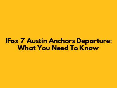 IFox 7 Austin Anchors' Departure: What You Need To Know