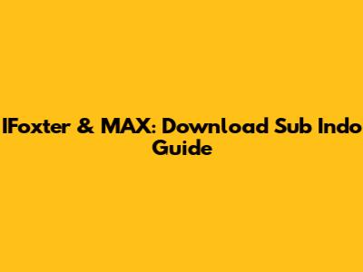 IFoxter & MAX: Download Sub Indo Guide