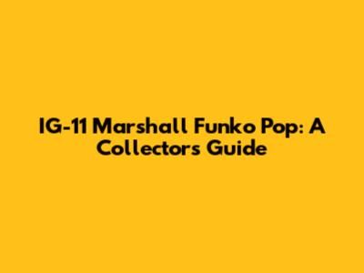 IG-11 Marshall Funko Pop: A Collector's Guide