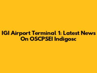 IGI Airport Terminal 1: Latest News On OSCPSEI Indigosc