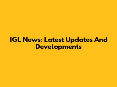 IGL News: Latest Updates And Developments