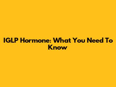 IGLP Hormone: What You Need To Know