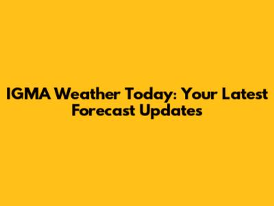 IGMA Weather Today: Your Latest Forecast Updates