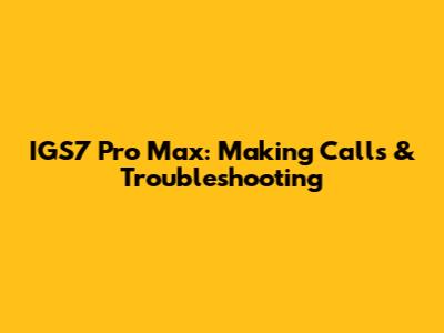 IGS7 Pro Max: Making Calls & Troubleshooting