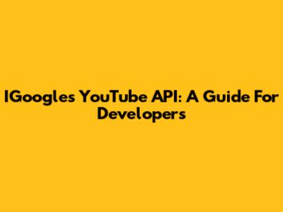 IGoogle's YouTube API: A Guide For Developers