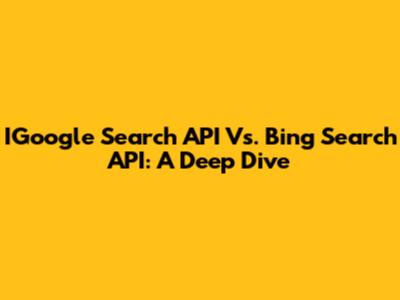 IGoogle Search API Vs. Bing Search API: A Deep Dive