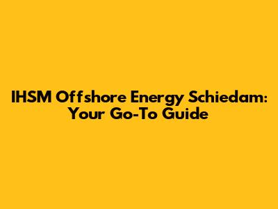 IHSM Offshore Energy Schiedam: Your Go-To Guide