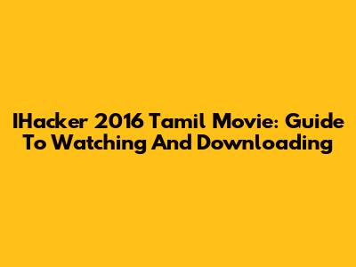 IHacker 2016 Tamil Movie: Guide To Watching And Downloading
