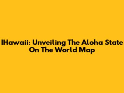 IHawaii: Unveiling The Aloha State On The World Map