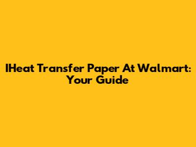 IHeat Transfer Paper At Walmart: Your Guide